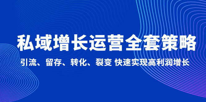 私域增长运营全套策略：引流、留存、转化、裂变 快速实现高利润增长云创资源网-云创-资源网云创资源