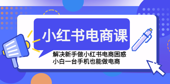 小红书电商课程，解决新手做小红书电商困惑，小白一台手机也能做电商云创资源网-云创-资源网云创资源