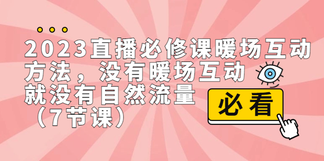 2023直播·必修课暖场互动方法，没有暖场互动，就没有自然流量（7节课）云创资源网-云创-资源网云创资源
