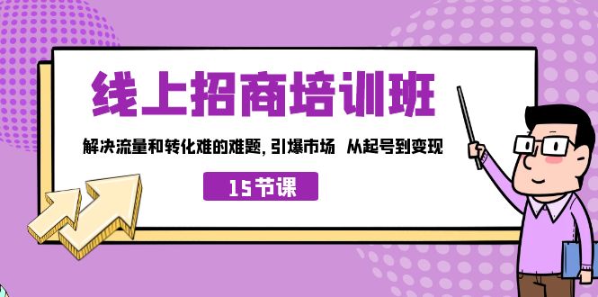 线上·招商培训班，解决流量和转化难的难题 引爆市场 从起号到变现（15节）云创资源网-云创-资源网云创资源