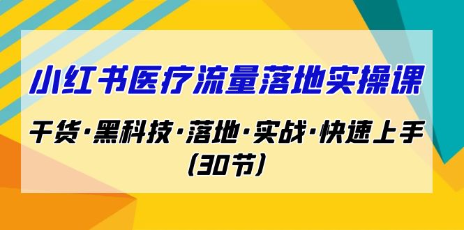 小红书·医疗流量落地实操课，干货·黑科技·落地·实战·快速上手（30节）云创资源网-云创-资源网云创资源