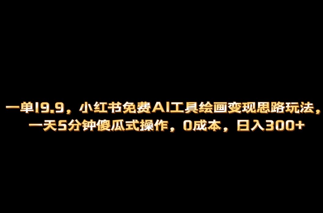 小红书免费AI工具绘画变现玩法，一天5分钟傻瓜式操作，0成本日入300+云创资源网-云创-资源网云创资源