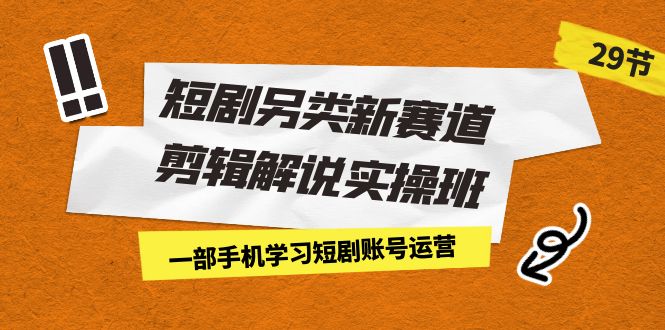 短剧另类新赛道剪辑解说实操班：一部手机学习短剧账号运营（29节 价值500）云创资源网-云创-资源网云创资源