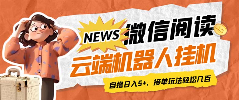 最新微信阅读多平台云端挂机全自动脚本，单号利润5+，接单玩法日入500+…云创资源网-云创-资源网云创资源