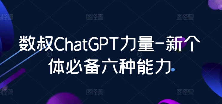 数叔ChatGPT力量-新个体必备六种能力云创资源网-云创-资源网云创资源