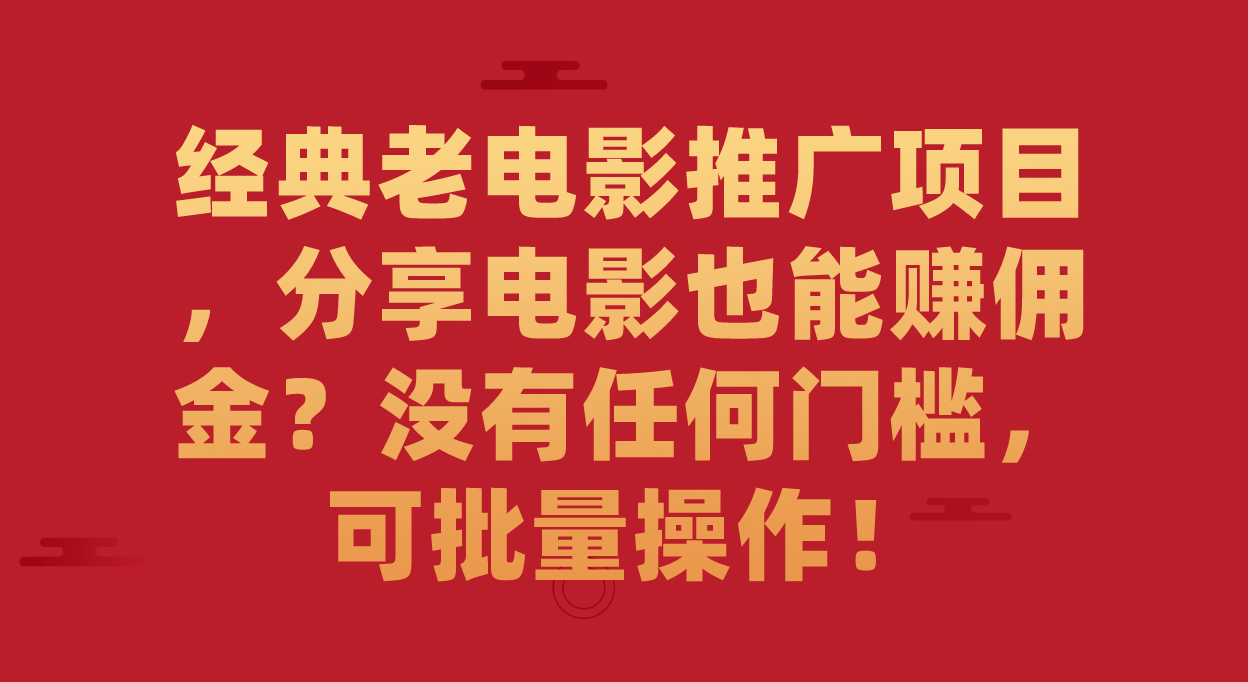 经典老电影推广项目，分享电影也能赚佣金？没有任何门槛，可批量操作！云创资源网-云创-资源网云创资源