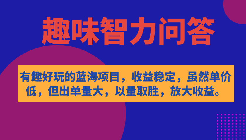 有趣好玩的蓝海项目，趣味智力问答，收益稳定，虽然客单价低，但出单量大云创资源网-云创-资源网云创资源