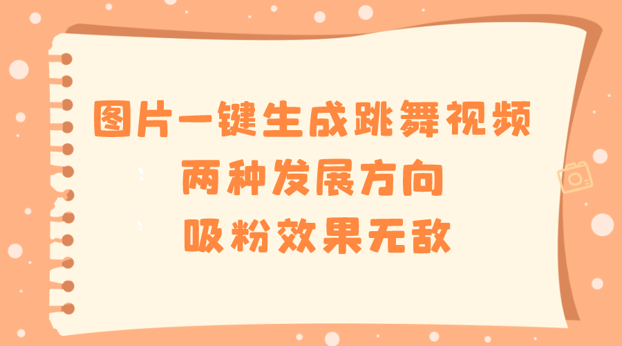 图片一键生成跳舞视频，两种发展方向，吸粉效果无敌云创资源网-云创-资源网云创资源