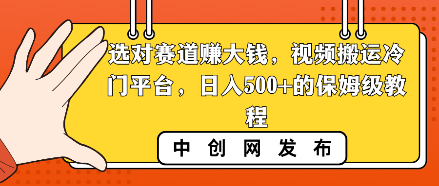 选对赛道赚大钱，视频搬运冷门平台，日入500+的保姆级教程云创资源网-云创-资源网云创资源