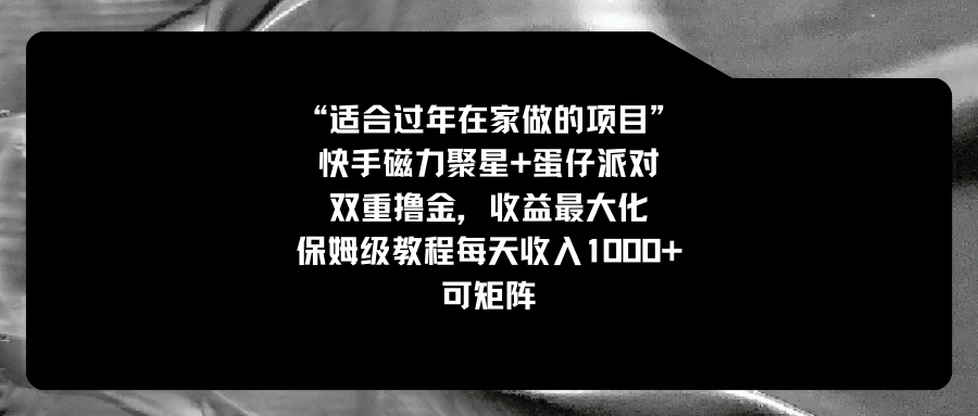 适合过年在家做的项目，快手磁力+蛋仔派对，双重撸金，收益最大化 保姆…云创资源网-云创-资源网云创资源