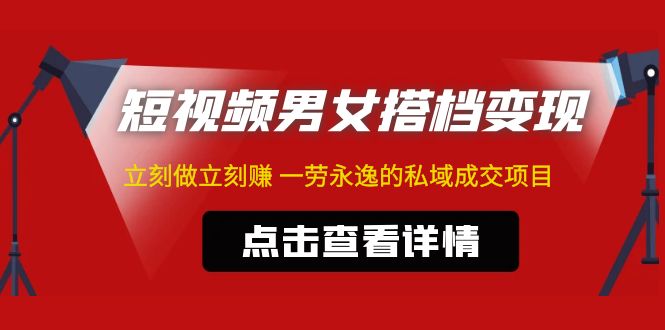 东哲·短视频男女搭档变现 立刻做立刻赚 一劳永逸的私域成交项目（不露脸）云创资源网-云创-资源网云创资源
