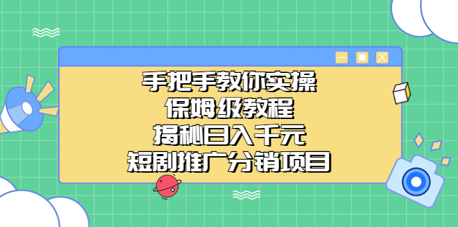 手把手教你实操！保姆级教程揭秘日入千元的短剧推广分销项目云创资源网-云创-资源网云创资源