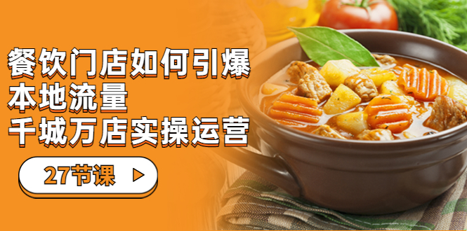 餐饮门店-如何引爆本地流量，千城万店实操运营（27节视频课）云创资源网-云创-资源网云创资源