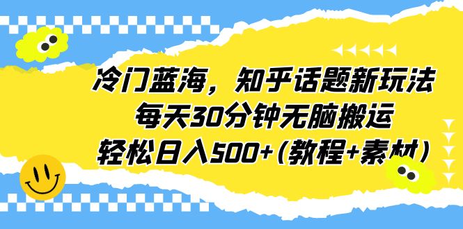 冷门蓝海，知乎话题新玩法，每天30分钟无脑搬运，轻松日入500+(教程+素材)云创资源网-云创-资源网云创资源