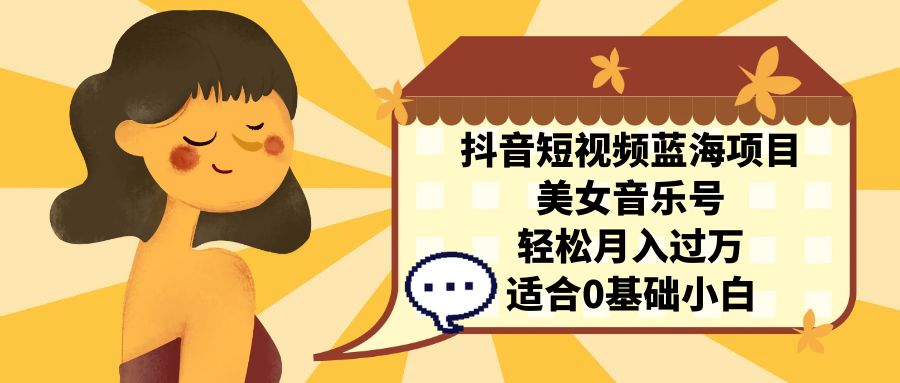 抖音短视频蓝海项目，美女音乐号，轻松月入过万 适合小白（教程+100G素材）云创资源网-云创-资源网云创资源