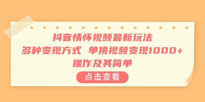 抖音情怀视频最新玩法，多种变现方式，单挑视频变现1000+，操作及其简单云创资源网-云创-资源网云创资源