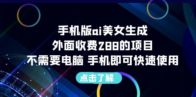 手机版ai美女生成-外面收费288的项目，不需要电脑，手机即可快速使用云创资源网-云创-资源网云创资源
