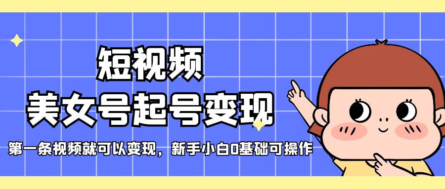 短视频美女号起号变现，第一条视频就可以变现，新手小白0基础可操作云创资源网-云创-资源网云创资源