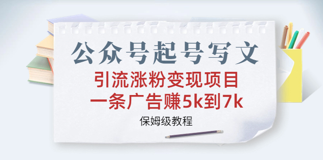 公众号起号写文、引流涨粉变现项目，一条广告赚5k到7k，保姆级教程云创资源网-云创-资源网云创资源