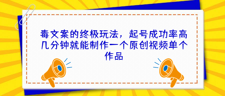 毒文案的终极玩法，起号成功率高几分钟就能制作一个原创视频单个作品云创资源网-云创-资源网云创资源
