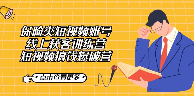 保险类短视频账号线上获客训练营，短视频搞钱爆破营云创资源网-云创-资源网云创资源