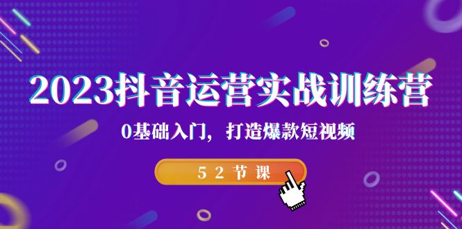 2023抖音运营实战训练营，0基础入门，打造爆款短视频（52节也就是）云创资源网-云创-资源网云创资源