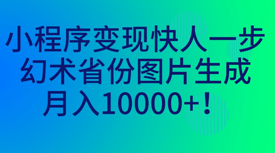 小程序变现快人一步，幻术省份图片生成，月入10000+！云创资源网-云创-资源网云创资源