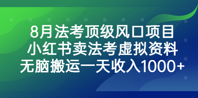 8月法考顶级风口项目，小红书卖法考虚拟资料，无脑搬运一天收入1000+云创资源网-云创-资源网云创资源