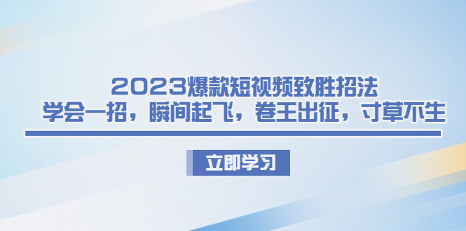 2023爆款短视频致胜招法，学会一招，瞬间起飞，卷王出征，寸草不生云创资源网-云创-资源网云创资源