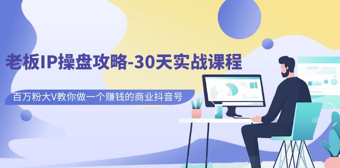 老板IP操盘攻略-30天实战课程：百万粉大V教你做一个赚钱的商业抖音号云创资源网-云创-资源网云创资源