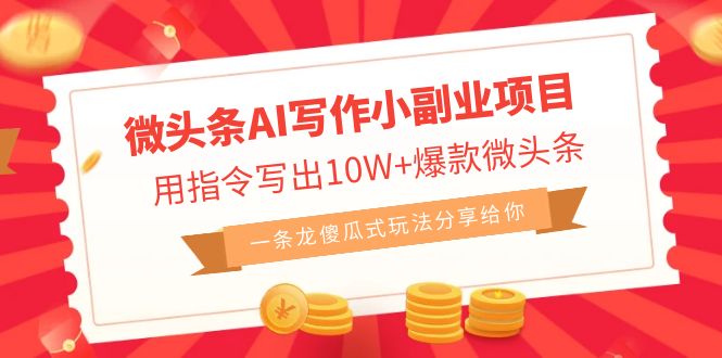 微头条AI写作小副业项目，用指令写出10W+爆款微头条，一条龙傻瓜式玩法…云创资源网-云创-资源网云创资源