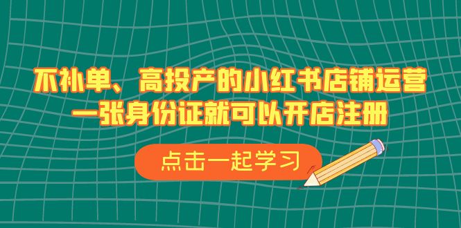 不补单、高投产的小红书店铺运营，一张身份证就可以开店注册（33节课）云创资源网-云创-资源网云创资源
