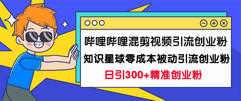哔哩哔哩混剪视频引流创业粉日引300+知识星球零成本被动引流创业粉一天300+云创资源网-云创-资源网云创资源