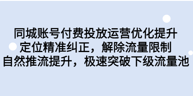 同城账号付费投放优化提升，定位精准纠正，解除流量限制，自然推流提…云创资源网-云创-资源网云创资源