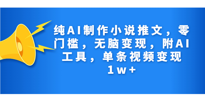 纯AI制作小说推文，零门槛，无脑变现，附AI工具，单条视频变现1w+云创资源网-云创-资源网云创资源