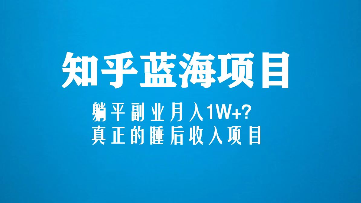 知乎蓝海玩法，躺平副业月入1W+，真正的睡后收入项目（6节视频课）云创资源网-云创-资源网云创资源