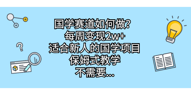 国学赛道如何做？每周变现2w+，适合新人的国学项目，保姆式教学，不需要…云创资源网-云创-资源网云创资源