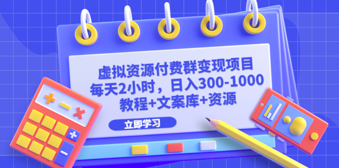虚拟资源付费群变现项目：每天2小时，日入300-1000+（教程+文案库+资源）云创资源网-云创-资源网云创资源