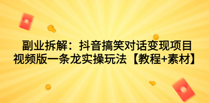 副业拆解：抖音搞笑对话变现项目，视频版一条龙实操玩法【教程+素材】云创资源网-云创-资源网云创资源