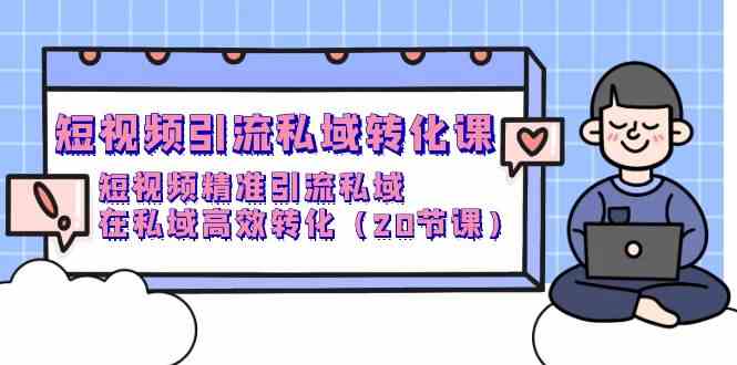 短视频引流私域转化课，短视频精准引流私域，在私域高效转化（20节课）云创资源网-云创-资源网云创资源