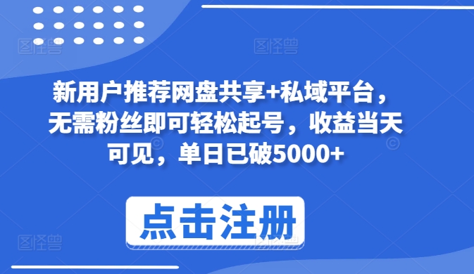 新用户推荐网盘共享+私域平台，无需粉丝即可轻松起号，收益当天可见，单日已破5000+云创资源网-云创-资源网云创资源