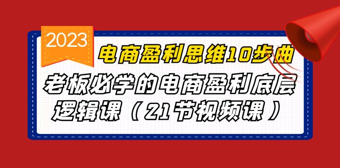 电商盈利-思维10步曲，老板必学的电商盈利底层逻辑课（21节视频课）云创资源网-云创-资源网云创资源