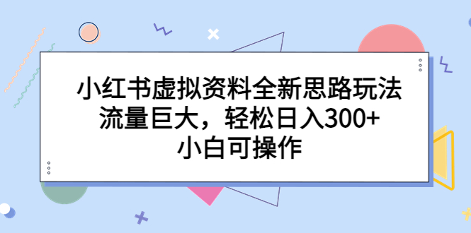 小红书虚拟资料全新思路玩法，流量巨大，轻松日入300+，小白可操作云创资源网-云创-资源网云创资源