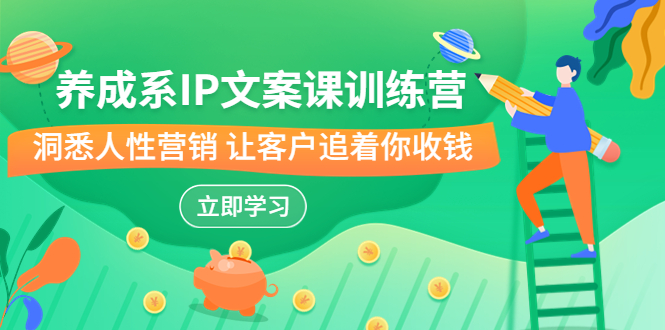 养成系-IP文案课训练营，文案心法的天花板 洞悉人性营销 让客户追着你收钱云创资源网-云创-资源网云创资源