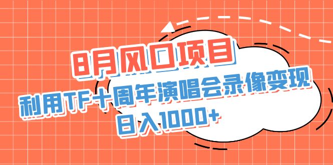 8月风口项目，利用TF十周年演唱会录像变现，日入1000+，简单无脑操作云创资源网-云创-资源网云创资源