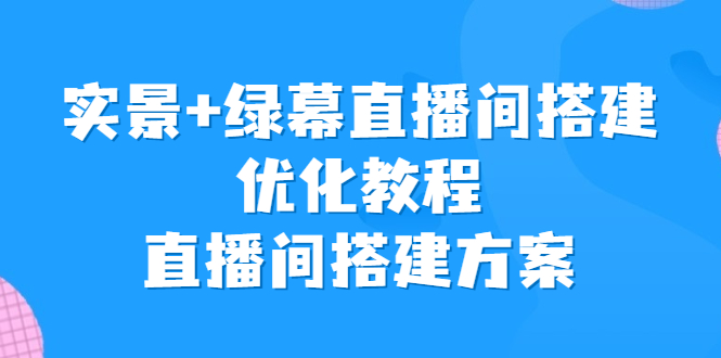 实景+绿幕直播间搭建优化教程，直播间搭建方案云创资源网-云创-资源网云创资源