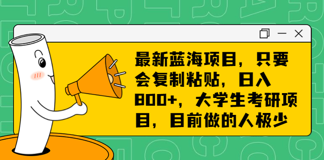 最新蓝海项目，只要会复制粘贴，日入800+，大学生考研项目，目前做的人极少云创资源网-云创-资源网云创资源