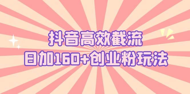 抖音高效截流日加160+创业粉玩法：详细操作实战演示！云创资源网-云创-资源网云创资源