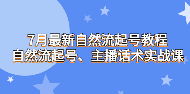 7月最新自然流起号教程，自然流起号、主播话术实战课云创资源网-云创-资源网云创资源