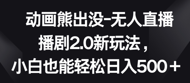 动画熊出没-无人直播播剧2.0新玩法，小白也能轻松日入500+云创资源网-云创-资源网云创资源